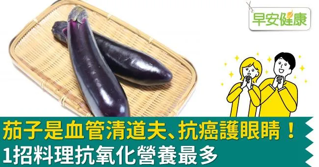 茄子是血管清道夫、抗癌護眼睛！1招料理抗氧化營養最多