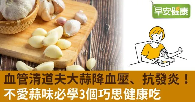 血管清道夫大蒜降血壓、抗發炎！不愛蒜味必學3個巧思健康吃