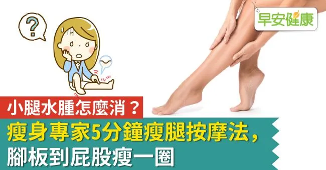 小腿水腫怎麼消？瘦身專家5分鐘瘦腿按摩法，腳板到屁股瘦一圈