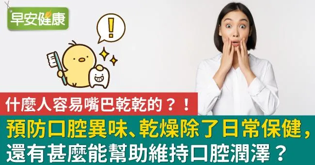 什麼人容易嘴巴乾乾的？！預防口腔異味、乾燥除了日常保健，還有甚麼能幫助維持口腔潤澤？