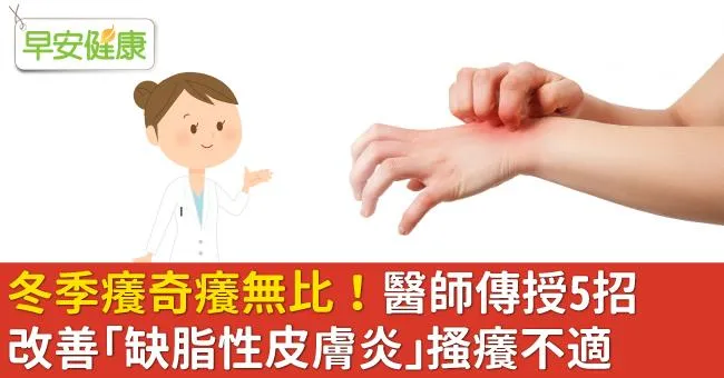 冬季癢奇癢無比！醫師傳授5招改善「缺脂性皮膚炎」搔癢不適
