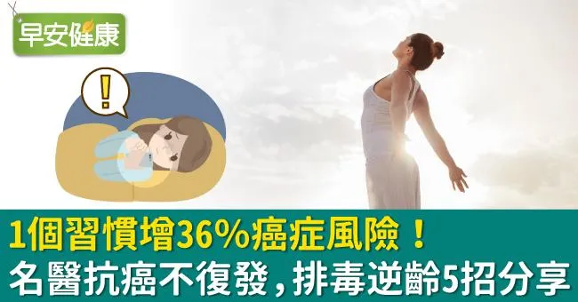 1個習慣增36％癌症風險！名醫抗癌不復發，排毒逆齡5招分享