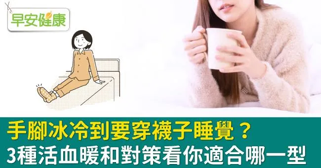 手腳冰冷到要穿襪子睡覺？3種活血暖和對策看你適合哪一型