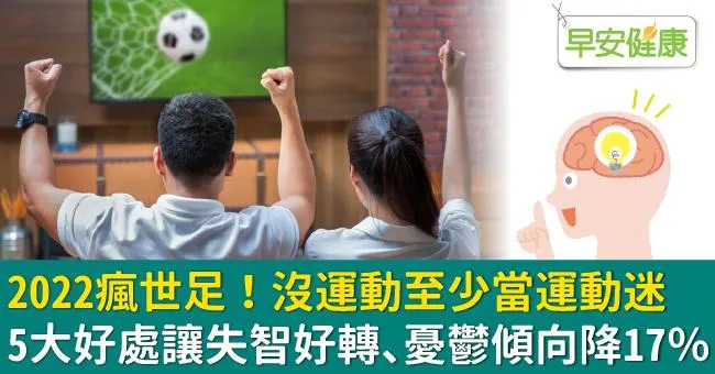 2022瘋世足！沒運動至少當運動迷，5大好處讓失智好轉、憂鬱傾向降17％