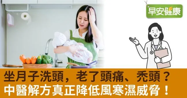 坐月子洗頭，老了頭痛、禿頭？中醫解方真正降低風寒濕威脅！