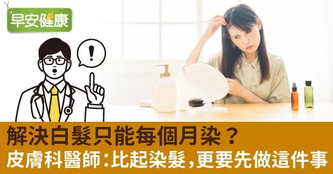 解決白髮只能每個月染？皮膚科醫師：比起染髮，更要先做這件事