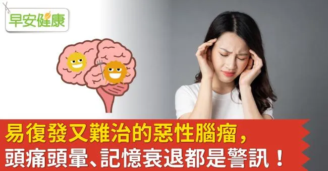 易復發又難治的惡性腦瘤，頭痛頭暈、記憶衰退都是警訊！