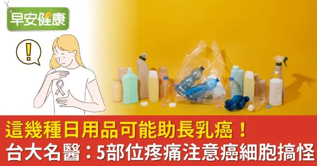 這幾種日用品可能助長乳癌！台大名醫：5部位疼痛注意癌細胞搞怪