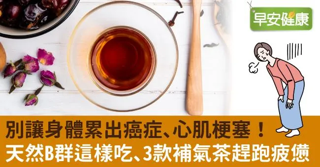 別讓身體累出癌症、心肌梗塞！天然B群這樣吃、3款補氣茶趕跑疲憊