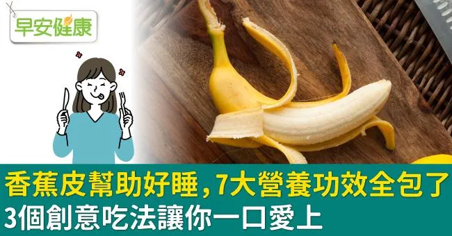 香蕉皮幫助好睡，7大營養功效全包了！3個創意吃法讓你一口愛上