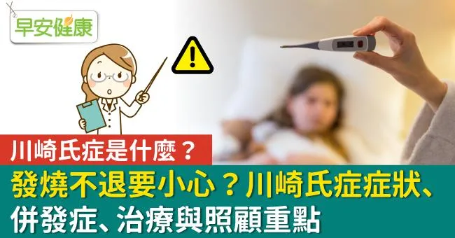 川崎氏症是什麼？發燒不退要小心？川崎氏症症狀、併發症、治療與照顧重點