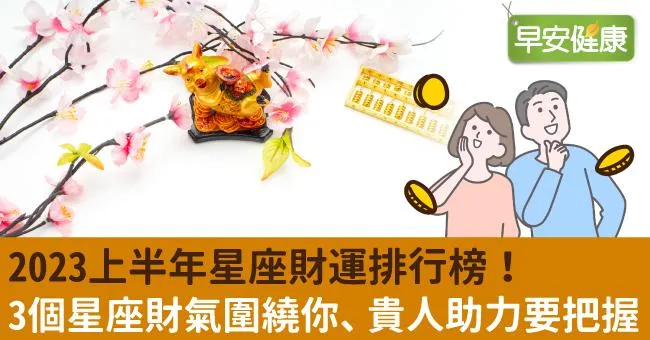 2023上半年星座財運排行榜！3個星座財氣圍繞你、貴人助力要把握！
