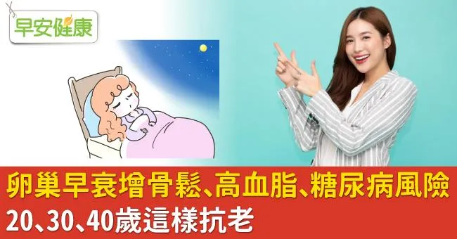 卵巢早衰增骨鬆、高血脂、糖尿病風險！20、30、40歲這樣抗老
