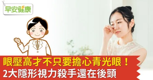眼壓高才不只要擔心青光眼！2大隱形視力殺手還在後頭