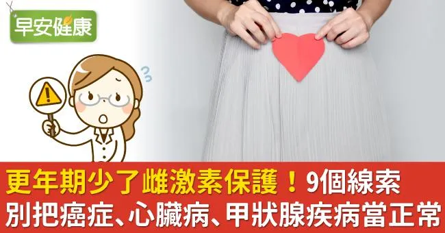 更年期少了雌激素保護！9個線索別把癌症、心臟病、甲狀腺疾病當正常