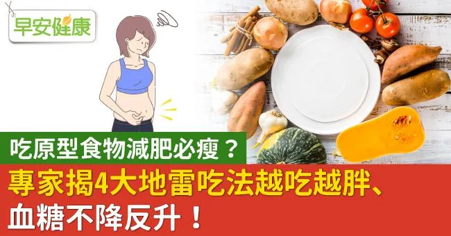 吃原型食物減肥必瘦？專家揭4大地雷吃法越吃越胖、血糖不降反升！