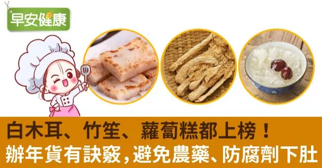 白木耳、竹笙、蘿蔔糕都上榜！辦年貨有訣竅，避免農藥、防腐劑下肚