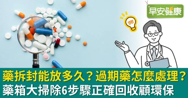 藥拆封能放多久？過期藥怎麼處理？藥箱大掃除6步驟正確回收顧環保