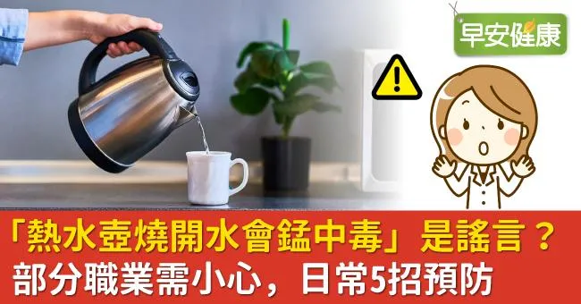 「熱水壺燒開水會錳中毒」是謠言？部分職業需小心，日常5招預防