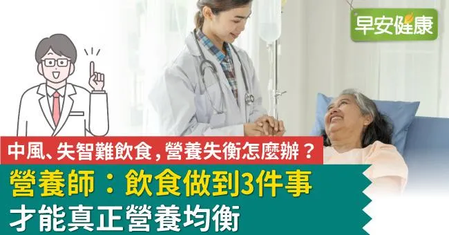中風、失智難飲食，營養失衡怎麼辦？營養師：飲食做到3件事才能真正營養均衡