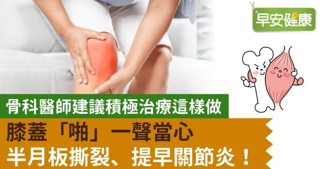 膝蓋「啪」一聲當心半月板撕裂、提早關節炎！骨科醫師建議積極治療這樣做