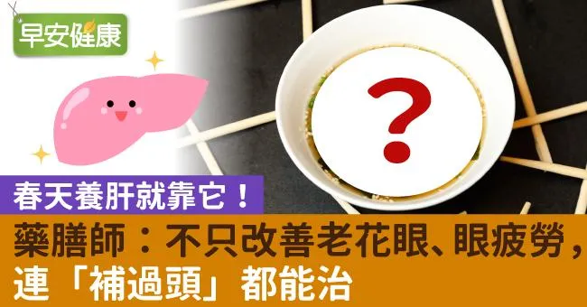 春天養肝就靠它！藥膳師：不只改善老花眼、眼疲勞， 連「補過頭」都能治