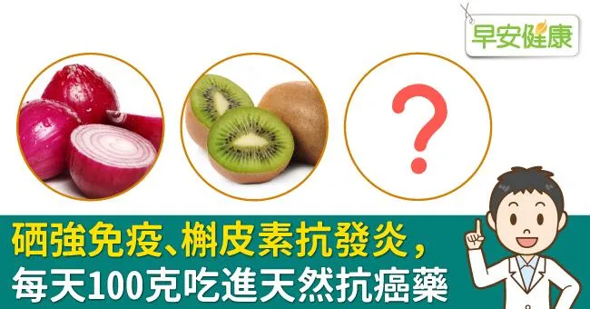 硒強免疫、槲皮素抗發炎，每天100克吃進天然抗癌藥