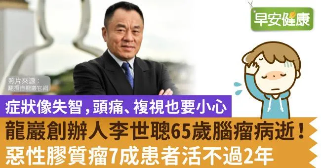 龍巖創辦人李世聰腦瘤病逝，享年65歲！惡性膠質瘤症狀像失智，但7成患者活不過2年