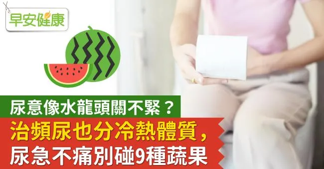 尿意像水龍頭關不緊？治頻尿也分冷熱體質，尿急不痛別碰9種蔬果