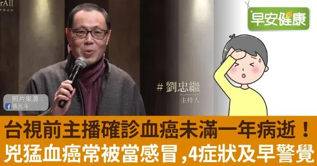 台視前主播劉忠繼確診血癌未滿一年病逝！兇猛血癌常被當感冒，4症狀及早警覺