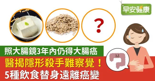 照大腸鏡3年內仍得大腸癌，醫揭隱形殺手難察覺！5種飲食替身遠離癌變