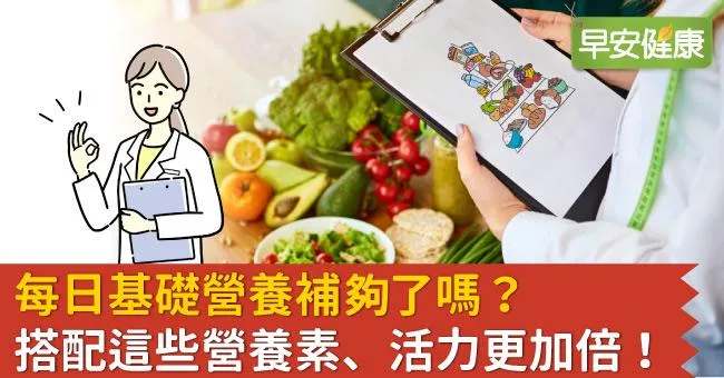 每日基礎營養補夠了嗎？搭配這些營養素、活力更加倍！