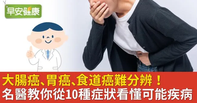 大腸癌、胃癌、食道癌難分辨！名醫教你從10種症狀看懂可能疾病