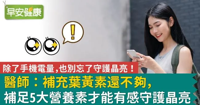 除了手機電量，也別忘了守護晶亮！醫師：補充葉黃素還不夠，補足 5 大營養素才能有感守護晶亮