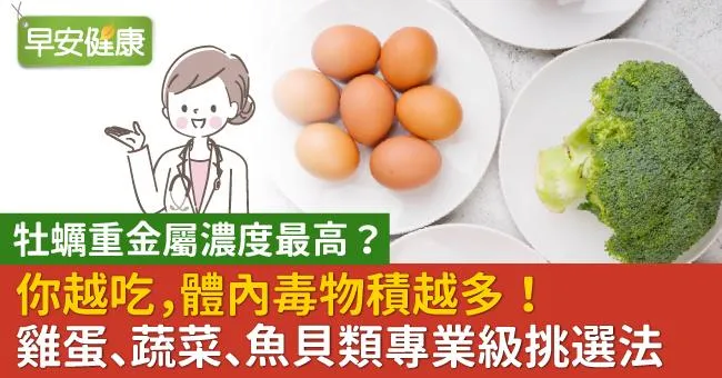 你越吃，體內毒物積越多！雞蛋、蔬菜、魚貝類專業級挑選法