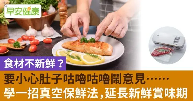 食材不新鮮？要小心肚子咕嚕咕嚕鬧意見⋯⋯學一招真空保鮮法，延長新鮮賞味期