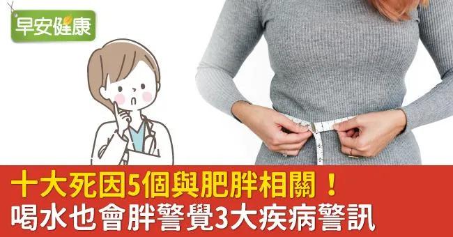十大死因5個與肥胖相關！喝水也會胖警覺3大疾病警訊