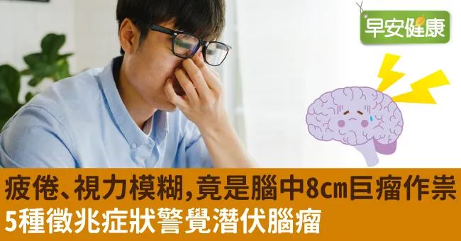 疲倦、視力模糊，竟是腦中8cm巨瘤作祟！5種徵兆症狀警覺潛伏腦瘤