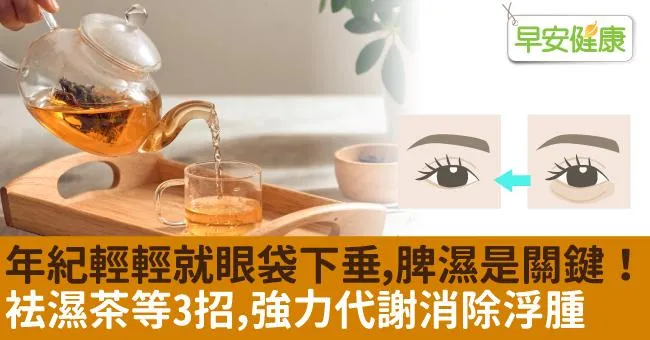 年紀輕輕就眼袋下垂，脾濕是關鍵！袪濕茶等3招，強力代謝消除浮腫