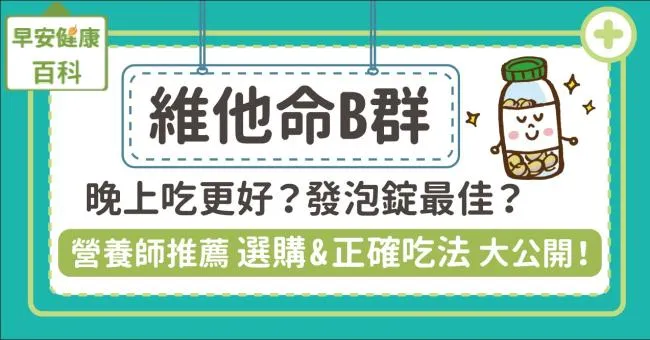 維他命B群什麼時候吃最好？營養師推薦維生素B群5大功效與正確吃法：B群發泡錠好嗎？晚上睡前吃可以嗎？