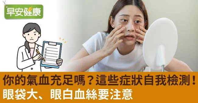 你的氣血充足嗎？這些症狀自我檢測！眼袋大、眼白血絲要注意
