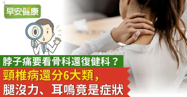 脖子痛要看骨科還復健科？頸椎病還分6大類，腿沒力、耳鳴竟是症狀