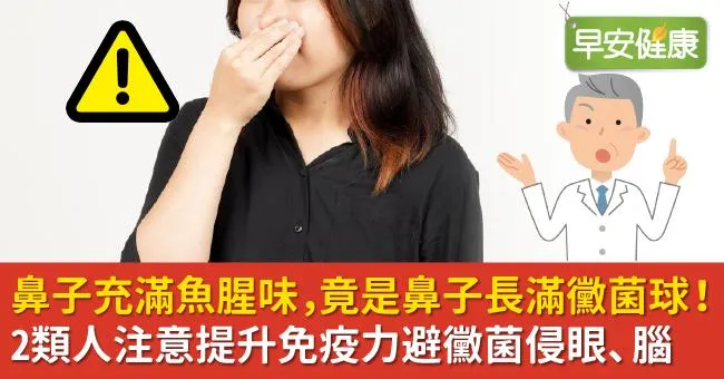 鼻子充滿魚腥味，竟是鼻子長滿黴菌球！2類人注意提升免疫力避黴菌侵眼、腦