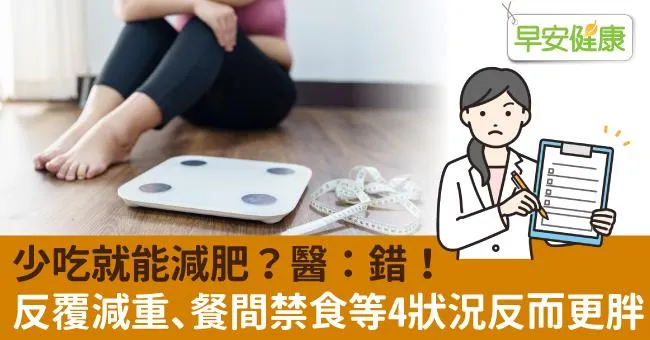 少吃就能減肥？醫：錯！反覆減重、餐間禁食等4狀況反而更胖