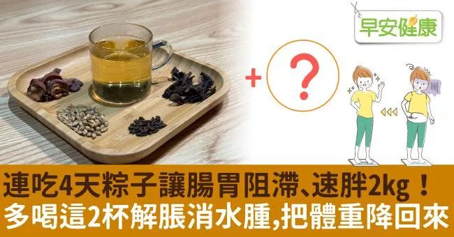 連吃4天粽子讓腸胃阻滯、速胖2kg！多喝這2杯解脹消水腫，把體重降回來
