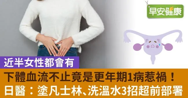 下體血流不止竟是更年期1病惹禍！日醫：塗凡士林、洗溫水3招超前部署