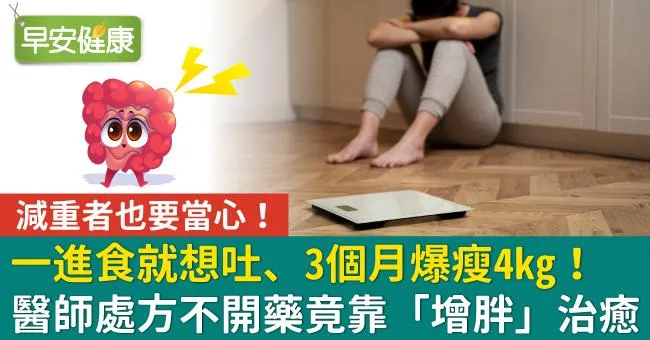 一進食就想吐、3個月爆瘦4kg！醫師處方不開藥竟靠「增胖」治癒