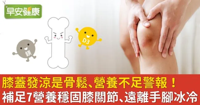 膝蓋發涼是骨鬆、營養不足警報！補足7營養穩固膝關節、遠離手腳冰冷