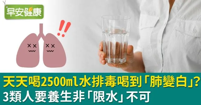 天天喝2500ml水排毒喝到「肺變白」？3類人要養生非「限水」不可