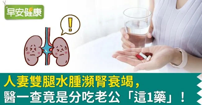 人妻雙腿水腫瀕腎衰竭，醫一查竟是分吃老公「這1藥」！2吃藥壞習慣千萬別做